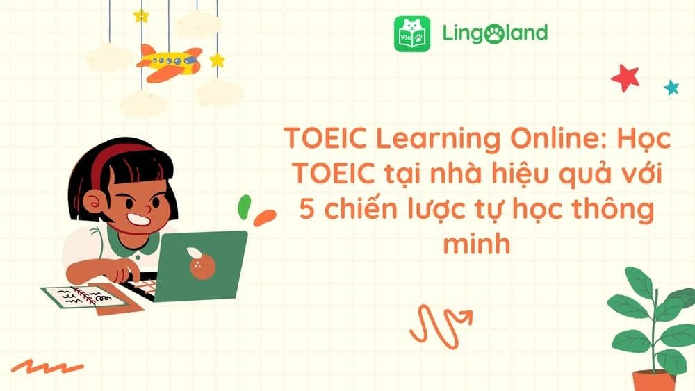 TOEIC Learning Online: Học TOEIC tại nhà hiệu quả với 5 chiến lược tự học thông minh